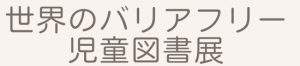 世界のバリアフリー児童図書展